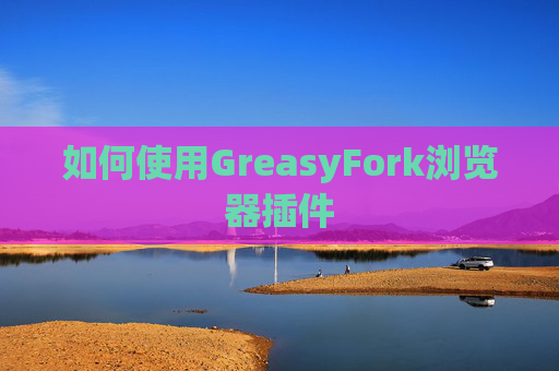 如何使用GreasyFork浏览器插件