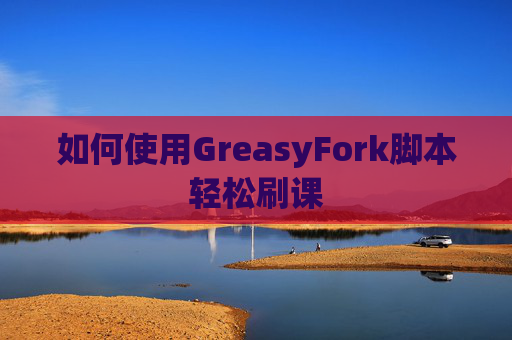 如何使用GreasyFork脚本轻松刷课